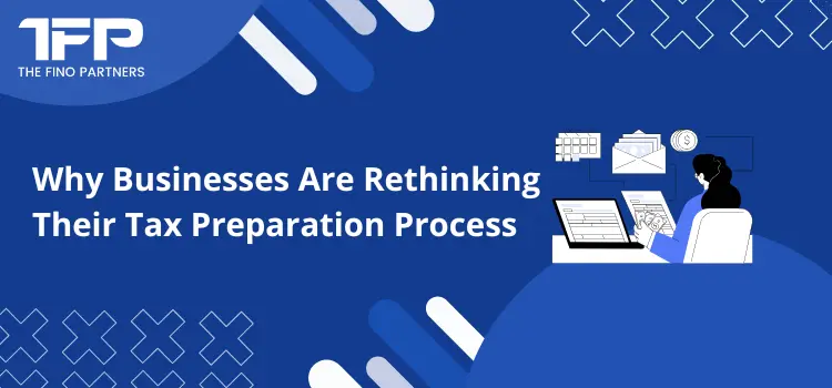 Why Businesses Are Rethinking Their Tax Preparation Process